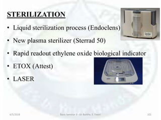STERILIZATION
• Liquid sterilization process (Endoclens)
• New plasma sterilizer (Sterrad 50)
• Rapid readout ethylene oxide biological indicator
• ETOX (Attest)
• LASER
6/5/2018 Basic Seminar 3 - Dr. Barkha. S. Tiwari 102
 