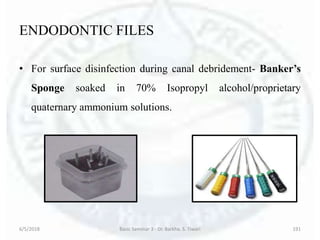 ENDODONTIC FILES
• For surface disinfection during canal debridement- Banker’s
Sponge soaked in 70% Isopropyl alcohol/proprietary
quaternary ammonium solutions.
6/5/2018 Basic Seminar 3 - Dr. Barkha. S. Tiwari 191
 