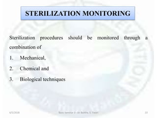 STERILIZATION MONITORING
Sterilization procedures should be monitored through a
combination of
1. Mechanical,
2. Chemical and
3. Biological techniques
6/5/2018 Basic Seminar 3 - Dr. Barkha. S. Tiwari 23
 