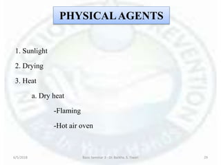 PHYSICALAGENTS
1. Sunlight
2. Drying
3. Heat
a. Dry heat
-Flaming
-Hot air oven
6/5/2018 Basic Seminar 3 - Dr. Barkha. S. Tiwari 29
 