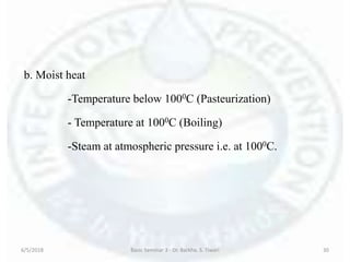 b. Moist heat
-Temperature below 1000C (Pasteurization)
- Temperature at 1000C (Boiling)
-Steam at atmospheric pressure i.e. at 1000C.
6/5/2018 Basic Seminar 3 - Dr. Barkha. S. Tiwari 30
 