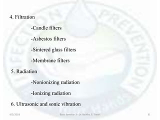 4. Filtration
-Candle filters
-Asbestos filters
-Sintered glass filters
-Membrane filters
5. Radiation
-Nonionizing radiation
-Ionizing radiation
6. Ultrasonic and sonic vibration
6/5/2018 Basic Seminar 3 - Dr. Barkha. S. Tiwari 31
 