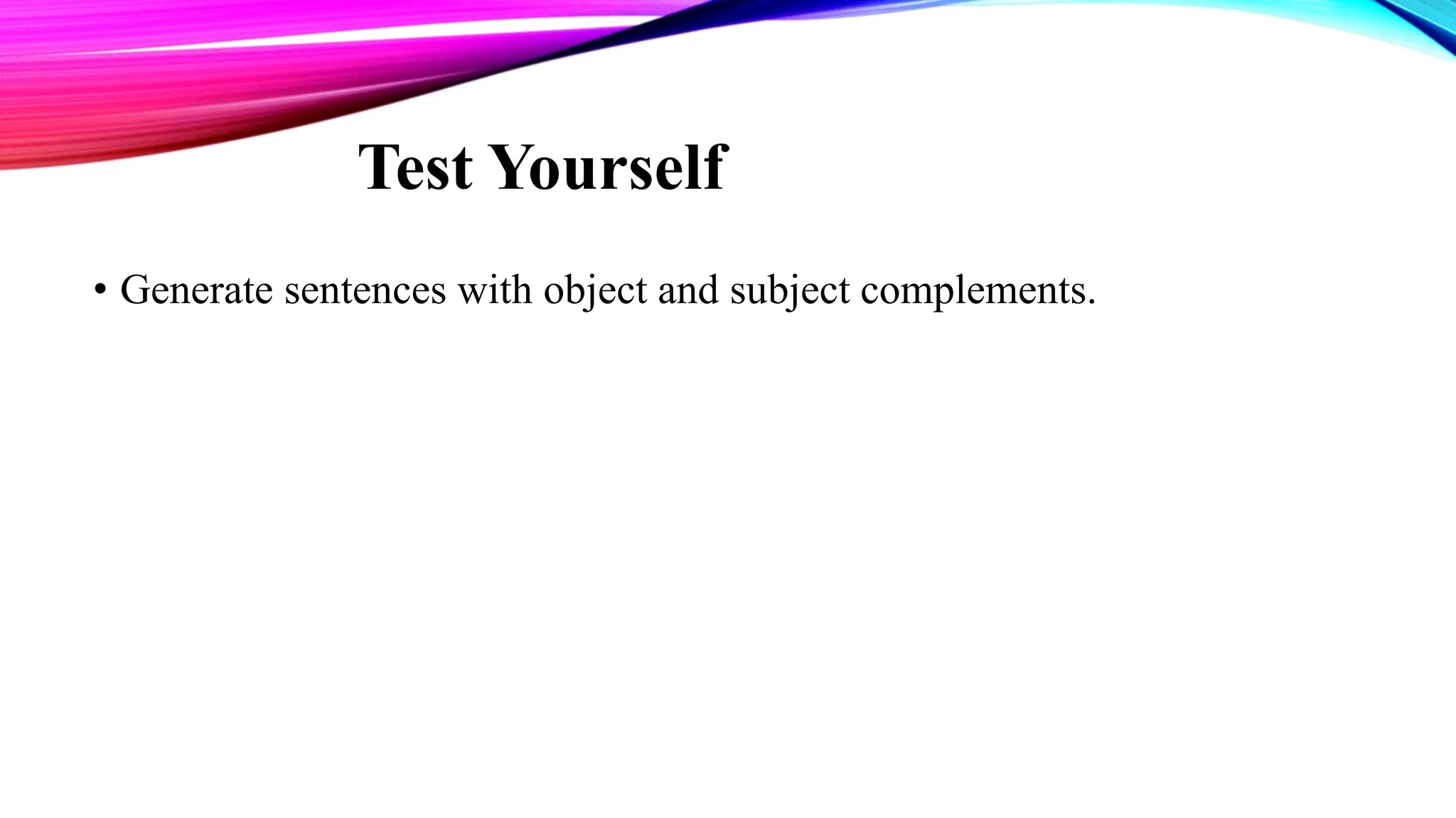 Test Yourself
• Generate sentences with object and subject complements.
 