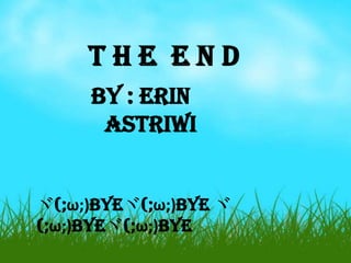 THE END
by : Erin
Astriwi
ヾ(;ω;)Byeヾ(;ω;)Bye ヾ
(;ω;)Byeヾ(;ω;)Bye

 