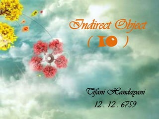 Indirect Object
( IO )

Tifani Handayani
12 . 12 . 6759

 
