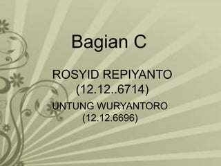 Bagian C
ROSYID REPIYANTO
(12.12..6714)
UNTUNG WURYANTORO
(12.12.6696)

 
