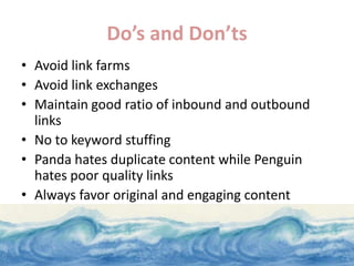 Do’s and Don’ts
• Avoid link farms
• Avoid link exchanges
• Maintain good ratio of inbound and outbound
  links
• No to ke...