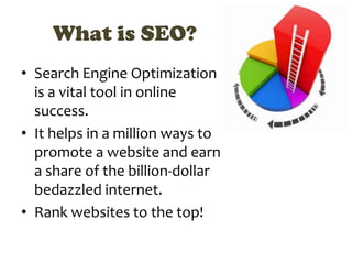 What is SEO?
• Search Engine Optimization
  is a vital tool in online
  success.
• It helps in a million ways to
  promote...