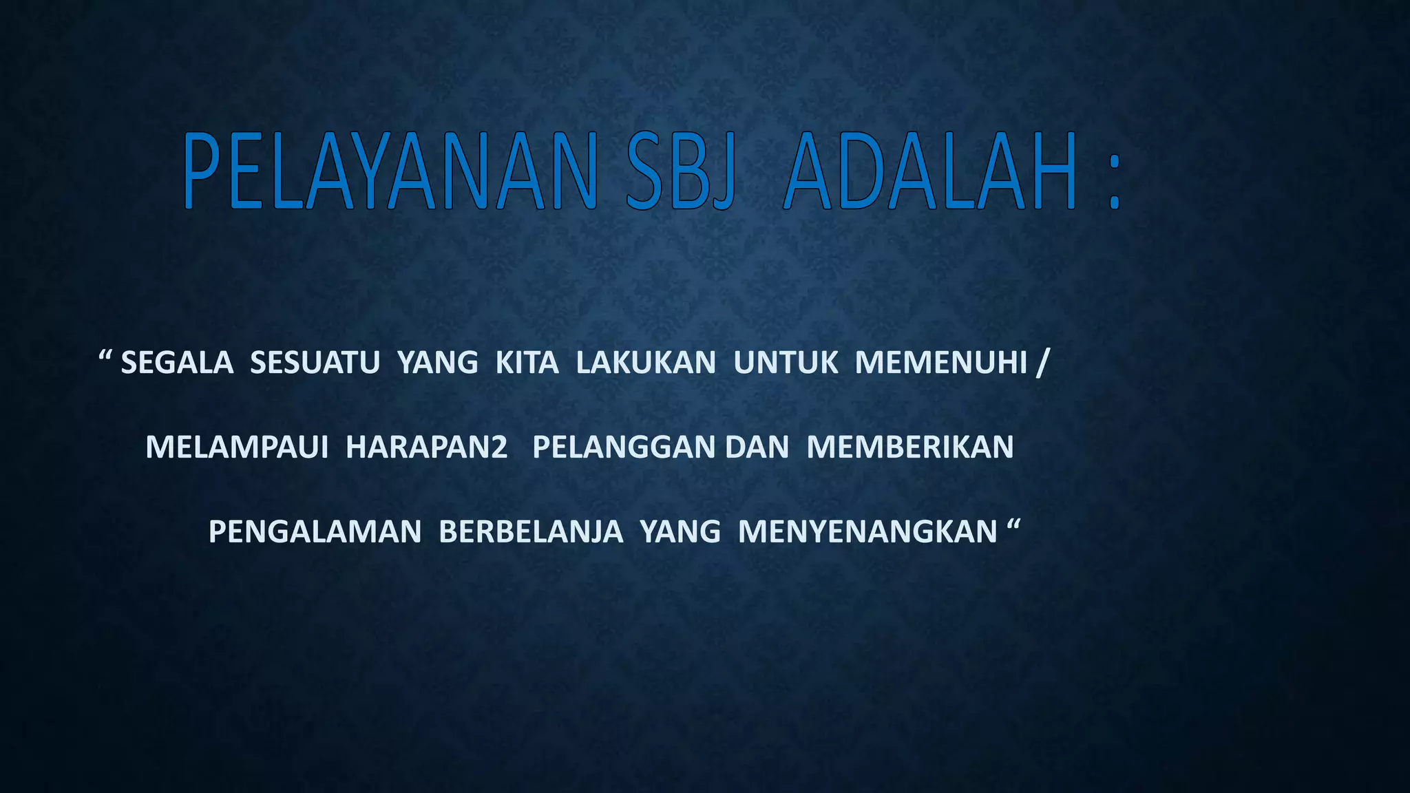“ SEGALA SESUATU YANG KITA LAKUKAN UNTUK MEMENUHI /
MELAMPAUI HARAPAN2 PELANGGAN DAN MEMBERIKAN
PENGALAMAN BERBELANJA YANG MENYENANGKAN “
 