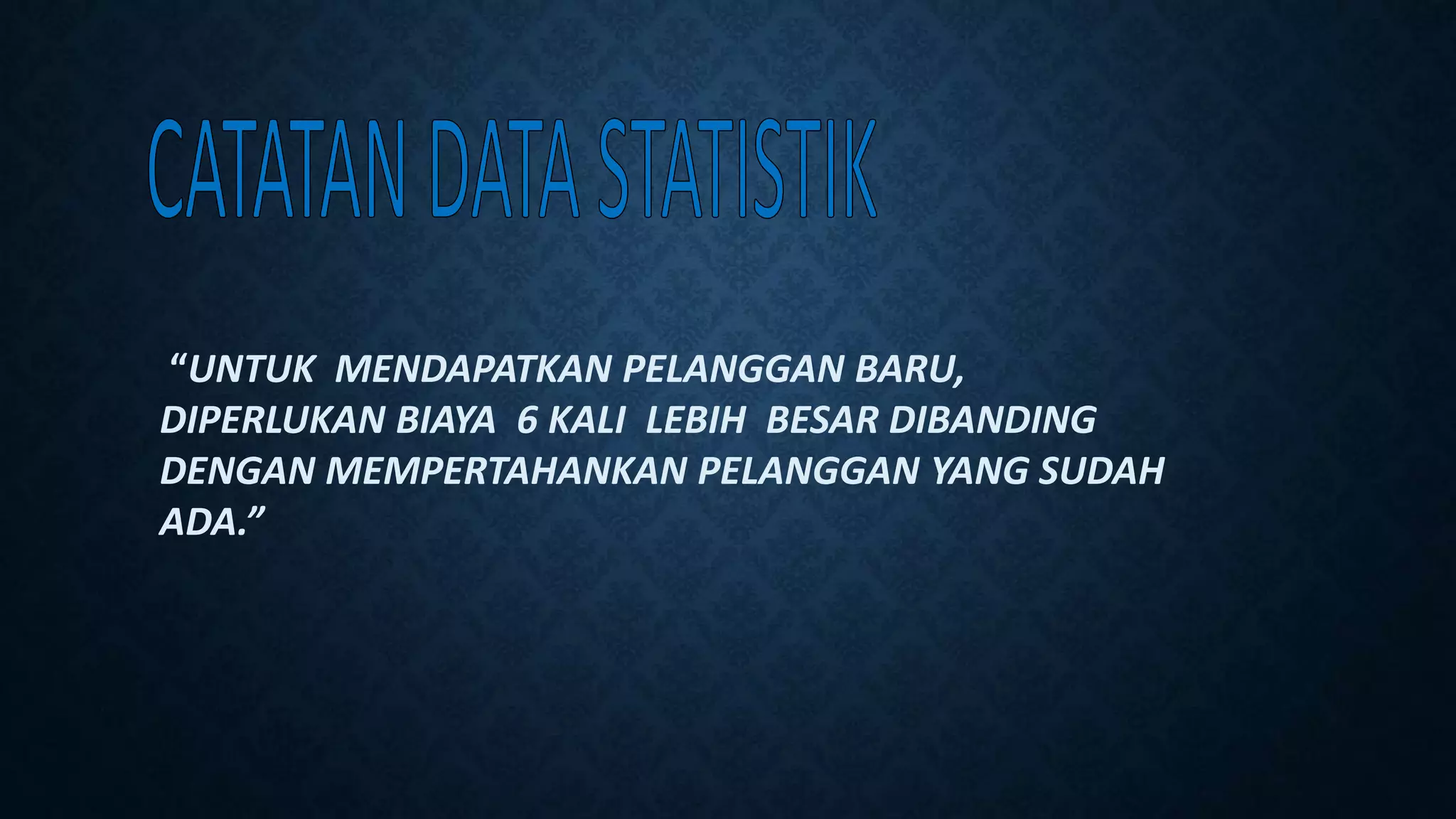 “UNTUK MENDAPATKAN PELANGGAN BARU,
DIPERLUKAN BIAYA 6 KALI LEBIH BESAR DIBANDING
DENGAN MEMPERTAHANKAN PELANGGAN YANG SUDAH
ADA.”
 