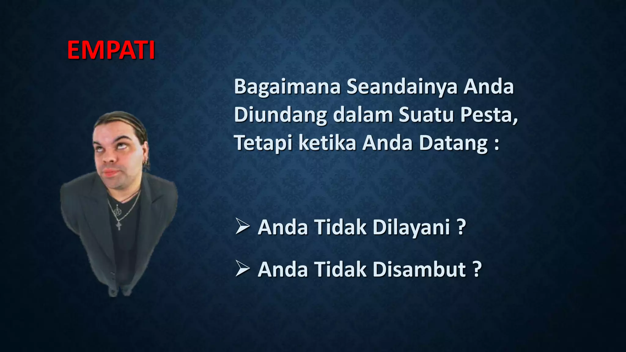EMPATI
Bagaimana Seandainya Anda
Diundang dalam Suatu Pesta,
Tetapi ketika Anda Datang :
 Anda Tidak Dilayani ?
 Anda Tidak Disambut ?
 