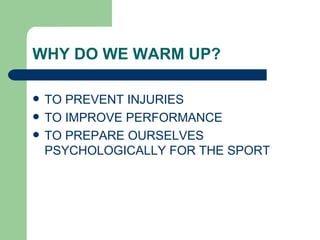 WHY DO WE WARM UP? TO PREVENT INJURIES TO IMPROVE PERFORMANCE TO PREPARE OURSELVES PSYCHOLOGICALLY FOR THE SPORT 