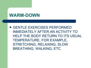 WARM-DOWN GENTLE EXERCISES PERFORMED INMEDIATELY AFTER AN ACTIVITY TO HELP THE BODY RETURN TO ITS USUAL TEMPERATURE , FOR EXAMPLE, STRETCHING, RELAXING, SLOW BREATHING, WALKING, ETC