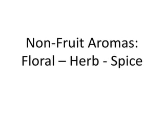 Non-Fruit Aromas:
Floral – Herb - Spice
 