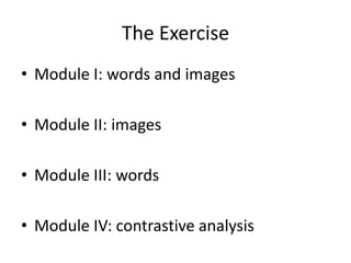The Exercise
• Module I: words and images
• Module II: images
• Module III: words
• Module IV: contrastive analysis
 