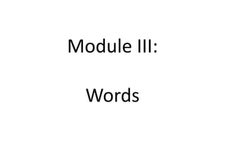 Module III:
Words
 
