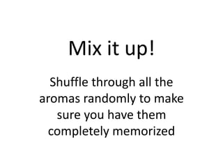 Mix it up!
Shuffle through all the
aromas randomly to make
sure you have them
completely memorized
 