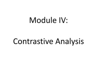 Module IV:
Contrastive Analysis
 