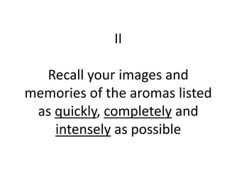 II
Recall your images and
memories of the aromas listed
as quickly, completely and
intensely as possible
 
