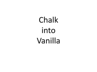 Chalk
into
Vanilla
 