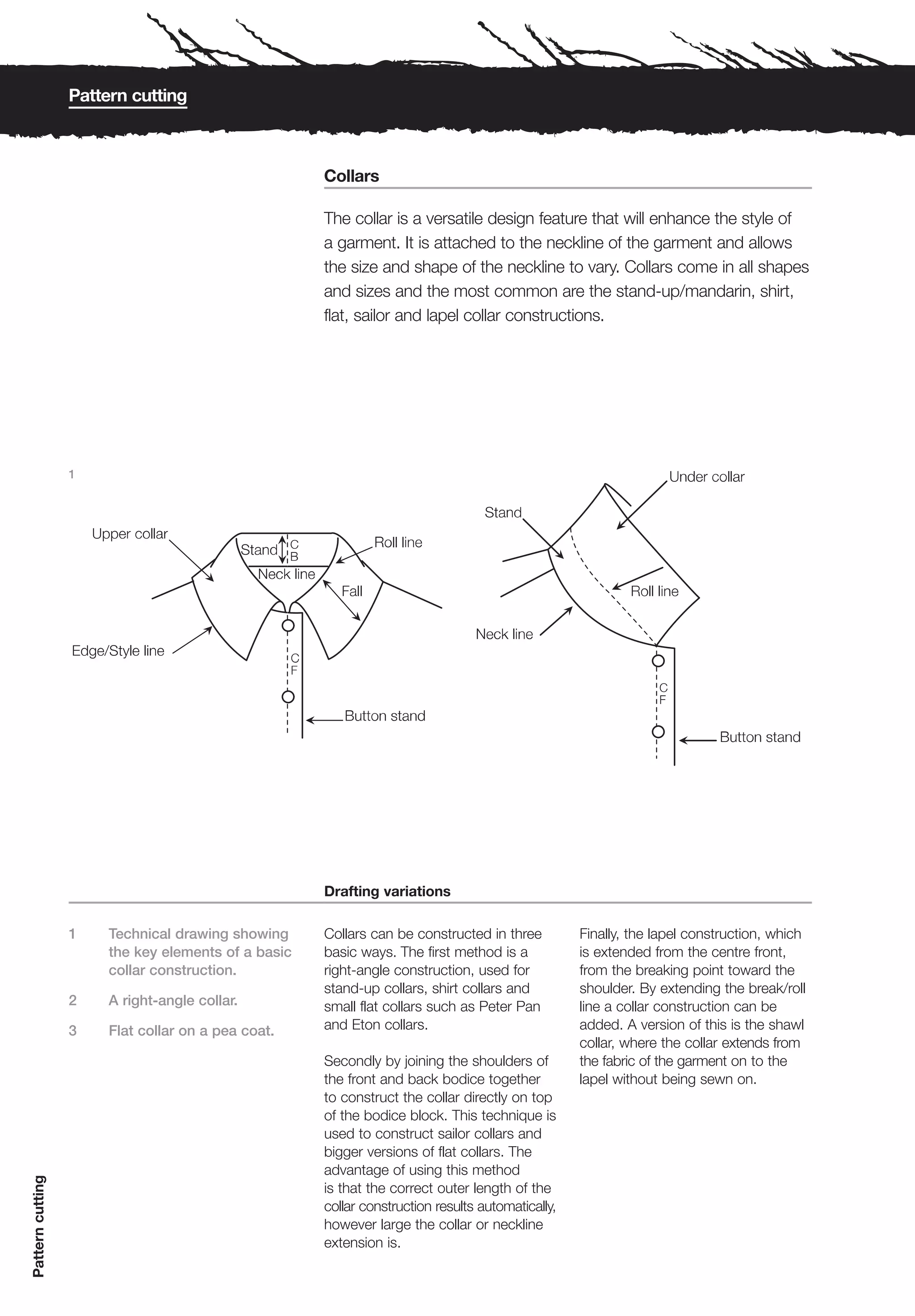 Pattern cutting



                                                     Collars

                                                     The collar is a versatile design feature that will enhance the style of
                                                     a garment. It is attached to the neckline of the garment and allows
                                                     the size and shape of the neckline to vary. Collars come in all shapes
                                                     and sizes and the most common are the stand-up/mandarin, shirt,
                                                     flat, sailor and lapel collar constructions.




                  1




                                                     Drafting variations

                  1    Technical drawing showing     Collars can be constructed in three          Finally, the lapel construction, which
                       the key elements of a basic   basic ways. The first method is a            is extended from the centre front,
                       collar construction.          right-angle construction, used for           from the breaking point toward the
                                                     stand-up collars, shirt collars and          shoulder. By extending the break/roll
                  2    A right-angle collar.         small flat collars such as Peter Pan         line a collar construction can be
                  3    Flat collar on a pea coat.    and Eton collars.                            added. A version of this is the shawl
                                                                                                  collar, where the collar extends from
                                                     Secondly by joining the shoulders of         the fabric of the garment on to the
                                                     the front and back bodice together           lapel without being sewn on.
                                                     to construct the collar directly on top
                                                     of the bodice block. This technique is
                                                     used to construct sailor collars and
                                                     bigger versions of flat collars. The
                                                     advantage of using this method
Pattern cutting




                                                     is that the correct outer length of the
                                                     collar construction results automatically,
                                                     however large the collar or neckline
                                                     extension is.
 