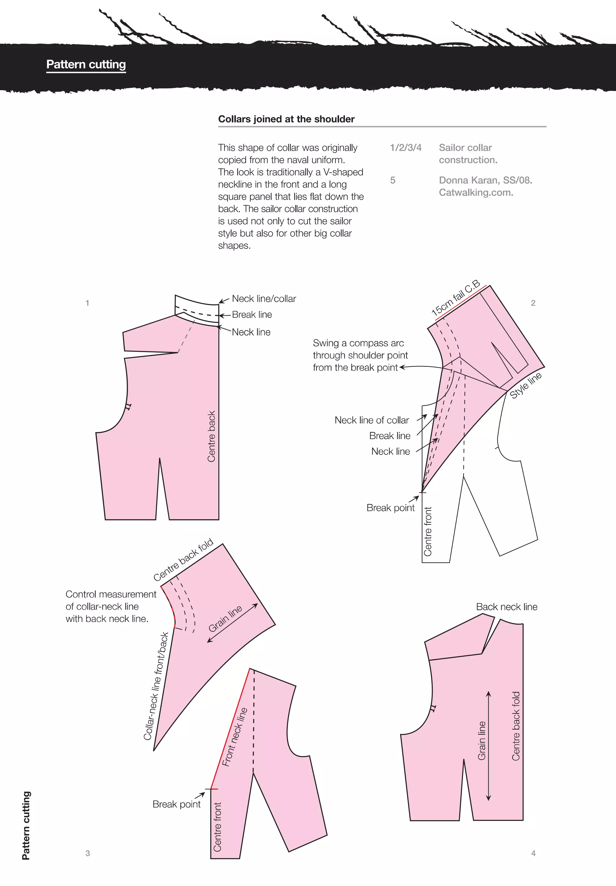 Pattern cutting



                                    Collars joined at the shoulder

                                    This shape of collar was originally    1/2/3/4   Sailor collar
                                    copied from the naval uniform.                   construction.
                                    The look is traditionally a V-shaped
                                    neckline in the front and a long       5         Donna Karan, SS/08.
                                    square panel that lies flat down the             Catwalking.com.
                                    back. The sailor collar construction
                                    is used not only to cut the sailor
                                    style but also for other big collar
                                    shapes.




                         1                                                                             2
Pattern cutting




                         3                                                                             4
 