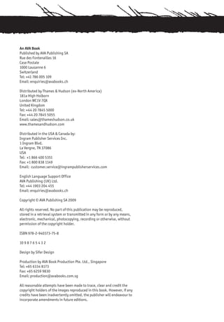An AVA Book
Published by AVA Publishing SA
Rue des Fontenailles 16
Case Postale
1000 Lausanne 6
Switzerland
Tel: +41 786 005 109
Email: enquiries@avabooks.ch

Distributed by Thames & Hudson (ex-North America)
181a High Holborn
London WC1V 7QX
United Kingdom
Tel: +44 20 7845 5000
Fax: +44 20 7845 5055
Email: sales@thameshudson.co.uk
www.thamesandhudson.com

Distributed in the USA & Canada by:
Ingram Publisher Services Inc.
1 Ingram Blvd.
La Vergne, TN 37086
USA
Tel: +1 866 400 5351
Fax: +1 800 838 1149
Email: customer.service@ingrampublisherservices.com

English Language Support Office
AVA Publishing (UK) Ltd.
Tel: +44 1903 204 455
Email: enquiries@avabooks.ch

Copyright © AVA Publishing SA 2009

All rights reserved. No part of this publication may be reproduced,
stored in a retrieval system or transmitted in any form or by any means,
electronic, mechanical, photocopying, recording or otherwise, without
permission of the copyright holder.

ISBN 978-2-940373-75-8

10 9 8 7 6 5 4 3 2

Design by Sifer Design

Production by AVA Book Production Pte. Ltd., Singapore
Tel: +65 6334 8173
Fax: +65 6259 9830
Email: production@avabooks.com.sg

All reasonable attempts have been made to trace, clear and credit the
copyright holders of the images reproduced in this book. However, if any
credits have been inadvertently omitted, the publisher will endeavour to
incorporate amendments in future editions.
 