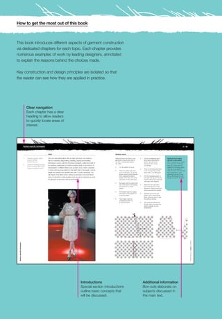 How to get the most out of this book



This book introduces different aspects of garment construction
via dedicated chapters for each topic. Each chapter provides
numerous examples of work by leading designers, annotated
to explain the reasons behind the choices made.

Key construction and design principles are isolated so that
the reader can see how they are applied in practice.




                                   Clear navigation
                                   Each chapter has a clear
                                   heading to allow readers
                                   to quickly locate areas of
                                   interest.




                               Surface-specific techniques                                                                                                                                                                                              94 / 95



                                                                    Lace                                                                       Appliqué seams

                               1   Christian Lacroix, haute         Lace is a decorative fabric with an open structure. It is made by          Appliqué seams are used on lace         •   Cut the overlapping piece         Appliquéd lace edging
                                   couture, S/S08.                  hand or machine using knitting, braiding, looping and knotting             garments to ensure that none of             (front piece) following the       and set-in lace pieces
                                   Catwalking.com                                                                                              the side or centre back seams               pattern and add some              When integrating lace pieces
                                                                    techniques. Lace is used for trimming on lingerie, collars and cuffs or    are visible.                                allowance (this can be            into a garment or finishing,
                               2   Technical drawing showing        as appliqué, traditionally on bridal or evening wear. It can be fine- to                                               cut off later).                   such as on lace-trimmed
                                   how to cut lace fabric and
                                                                    heavyweight, in different fibres such as linen, wool, cotton, polyester    •    Cut the pattern as usual.                                                necklines or hemlines, great
                                   create an appliqué seam.
                                                                                                                                                                                       •   Then cut the back piece (this     care has to be applied to
                                                                    or nylon and has more stretch in the width than in the length. Lace is     •    Place the pattern right-side           is the corresponding under        make the fabric and lace look
                                                                    fragile and needs to be handled with care. It is also expensive. You            up on to the lace. Lay out the         layer) with a 1cm allowance.      like a single piece. Lace
                                                                    will require more fabric when cutting out because most lace fabrics             pieces, leaving space between                                            application should not look
                                                                                                                                                    them, aligning the pattern         •   Put the overlapping layer on      like an afterthought, but as
                                                                    have a horizontal or vertical pattern that should be matched up, both           design of the fabric from front        top (right-side up) and pin the   though it is part of the fabric.
                                                                    for garment construction and for trimmings.                                     side seam to back side seam.           thread-marked front and back
                                                                                                                                                                                           side seam lines together.
                                                                                                                                               •    Be careful with the centre front
                                                                                                                                                    and centre back when placing       •   Baste the new side seam
                                                                                                                                                    the pieces for a central               and check the fit for small
                                                                                                                                                    pattern.                               alterations, before sewing the
                                                                                                                                                                                           pieces permanently together.
                                                                                                                                               •    First thread mark the original
                                                                                                                                                    side seams of the pattern on       •   Appliqué around the lace
                                                                                                                                                    to the lace fabric.                    pattern with a small zigzag
                                                                                                                                                                                           stitch, either by hand or with
                                                                                                                                               •    Then thread mark the                   the sewing machine.
                                                                                                                                                    overlapping pattern on
                                                                                                                                                    to the front panel.                •   Trim all excess allowances
                                                                                                                                                                                           off each layer and press the
                                                                                                                                                                                           seams carefully at a low
                                                                                                                                                                                           temperature.
                                                                                                                                                                                                                                                                  Felted fabrics > Lace > Leather
 Surface-specific techniques




                                                                1




                                                                                                                     Introductions                                                         Additional information
                                                                                                                     Special section introductions                                         Box-outs elaborate on
                                                                                                                     outline basic concepts that                                           subjects discussed in
                                                                                                                     will be discussed.                                                    the main text.
 