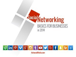 Social
Networking
in 2014
BASICSFORBUSINESSES
AshwoodMedia.com
 
