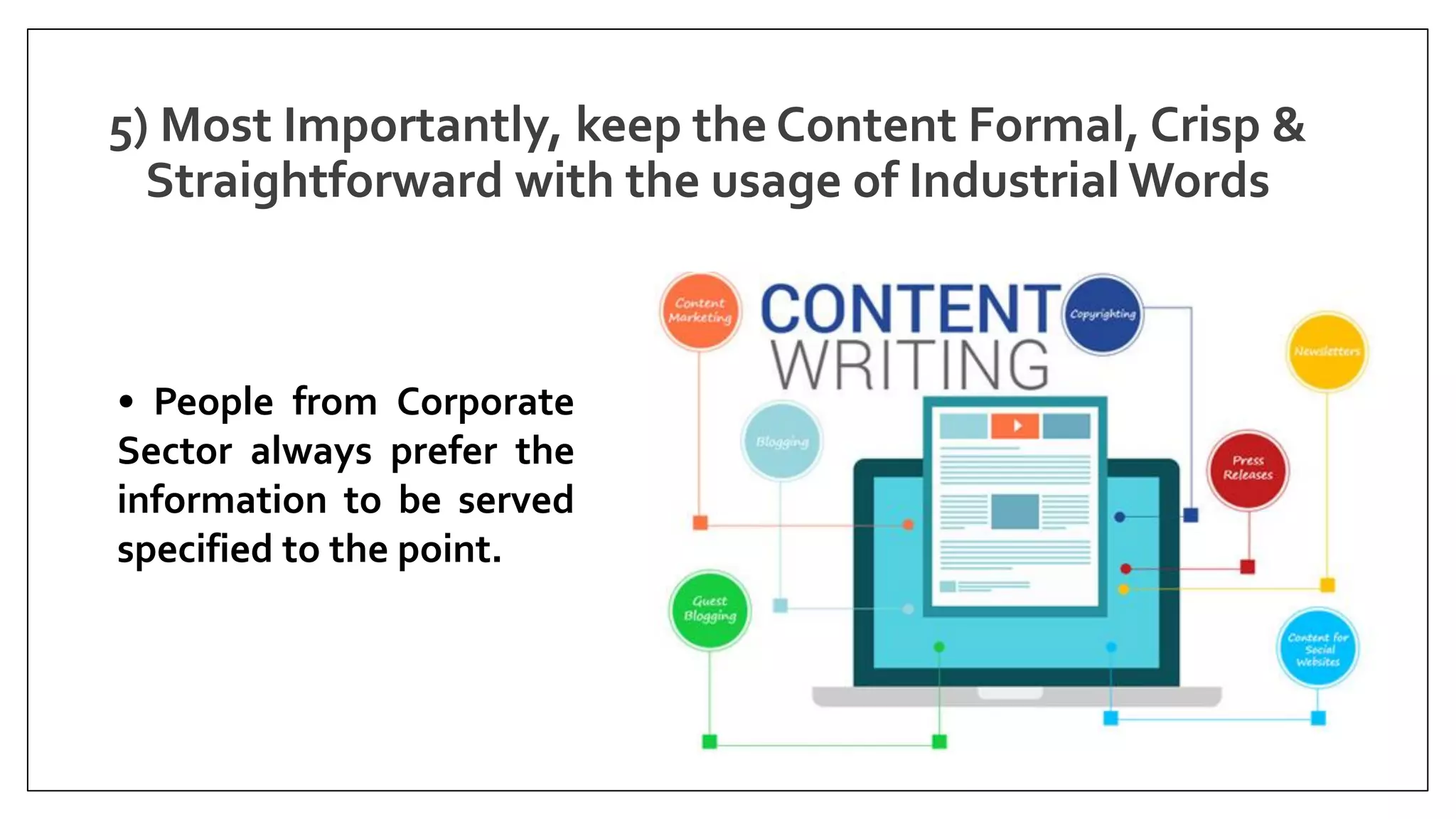 5) Most Importantly, keep the Content Formal, Crisp &
Straightforward with the usage of Industrial Words
• People from Corporate
Sector always prefer the
information to be served
specified to the point.
 