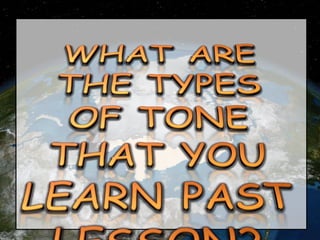 WHAT ARE THE TYPES OF TONE THAT YOU LEARN PAST LESSON? 