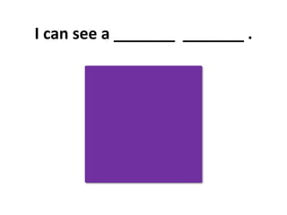 I can see a _______ _______ .