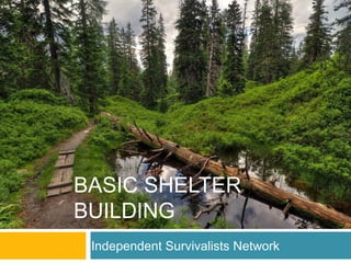BASIC SHELTER 
BUILDING 
Independent Survivalists Network 
 