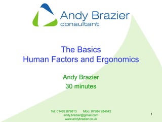 Tel: 01492 879813 Mob: 07984 284642
andy.brazier@gmail.com
www.andybrazier.co.uk
1
The Basics
Human Factors and Ergonomics
Andy Brazier
30 minutes
 