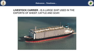 Relevance…Timeliness…
LIVESTOCK CARRIER - IS A LARGE SHIP USED IN THE
EXPORTS OF SHEEP, CATTLE AND GOAT.
 