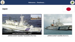 Relevance…Timeliness…
JAPAN COAST GUARD TSUGARU (PLH 02) JAPAN COAST GUARD (PLH 01)
Japan
 