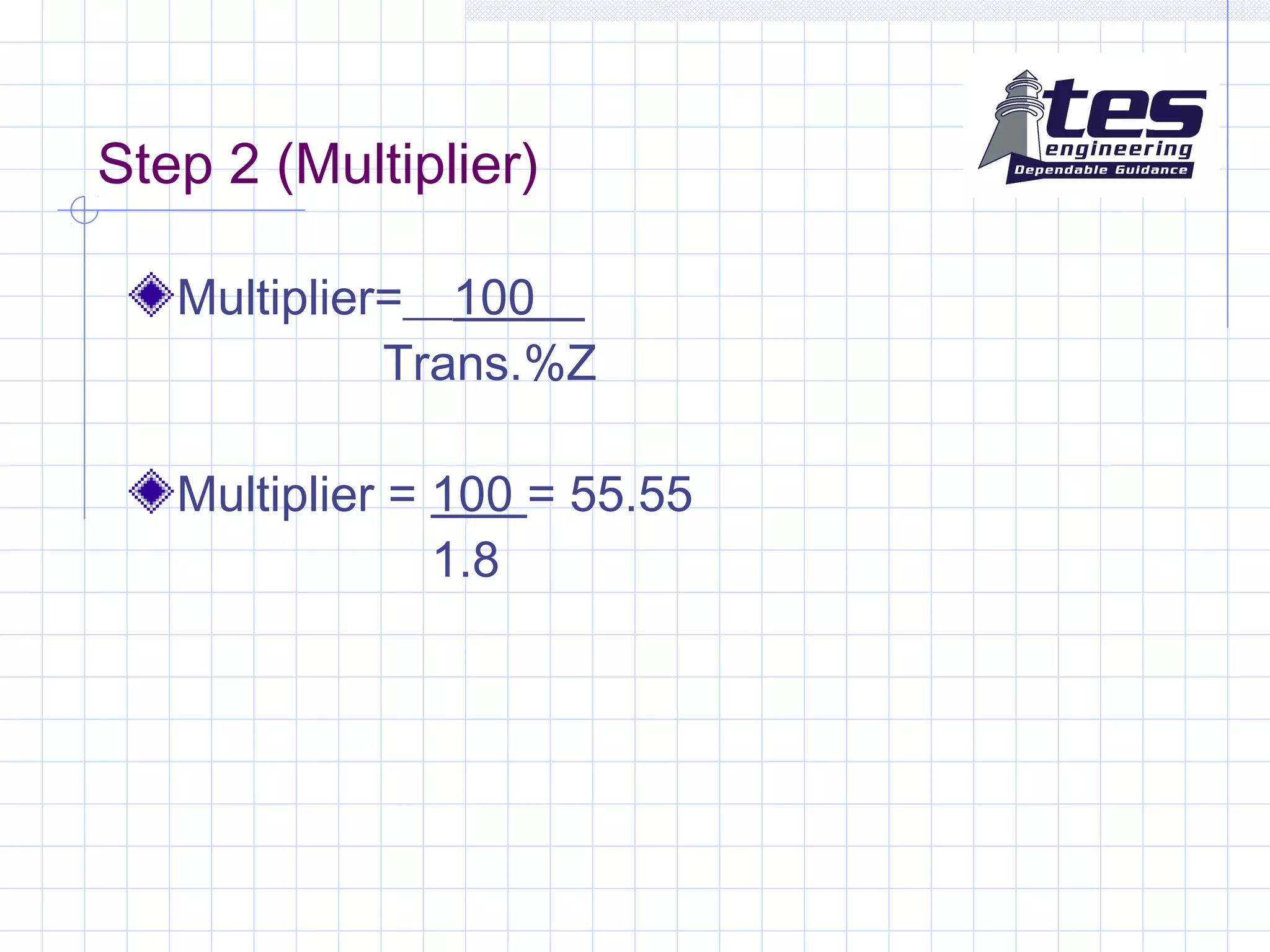 Step 2 (Multiplier)
Multiplier=__100__
Trans.%Z
Multiplier = 100 = 55.55
1.8
 