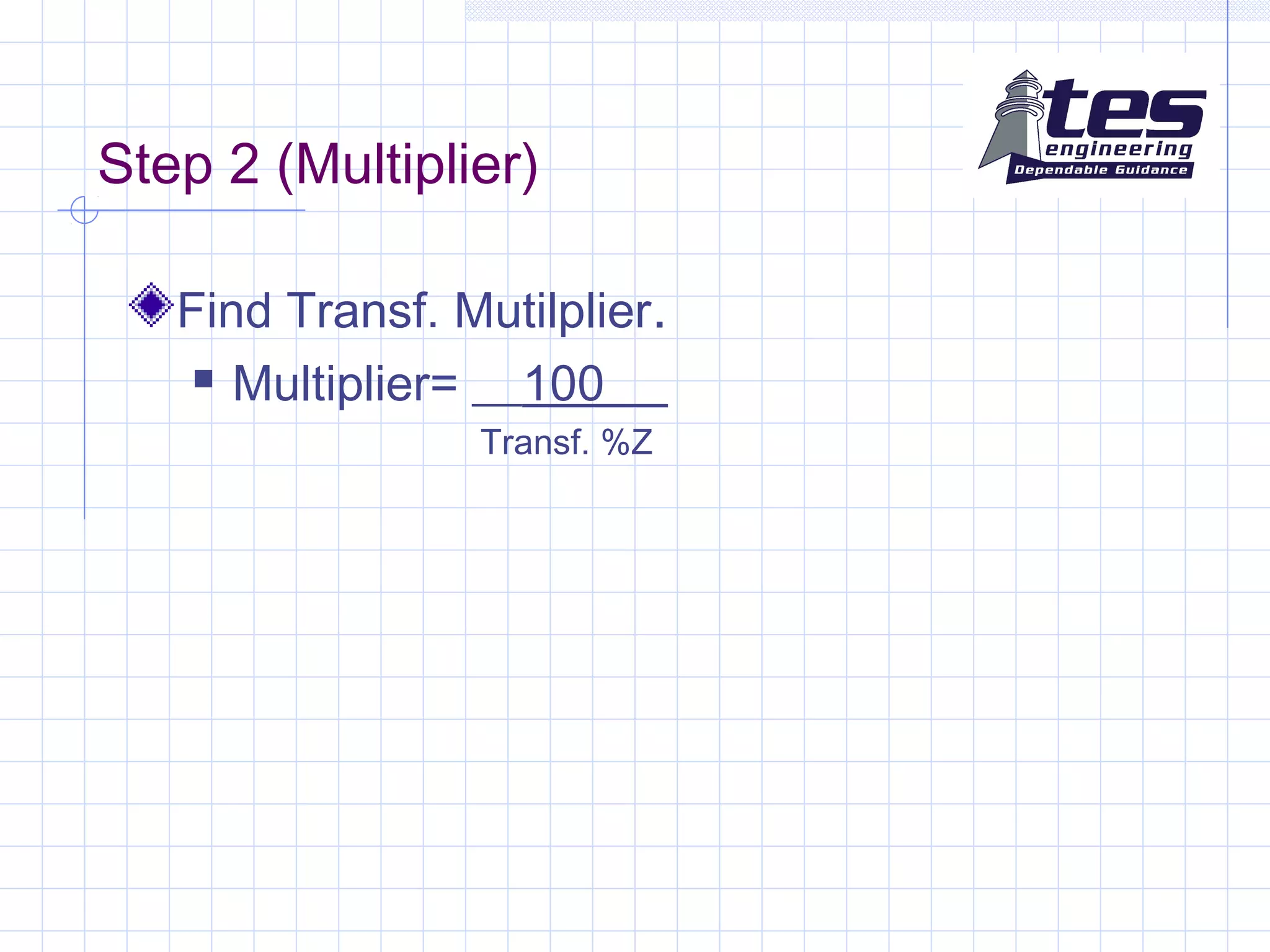Step 2 (Multiplier)
Find Transf. Mutilplier.
 Multiplier= __100__
Transf. %Z
 