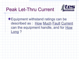 Peak Let-Thru Current
Equipment withstand ratings can be
described as : How Much Fault Current
can the equipment handle, and for How
Long ?
 