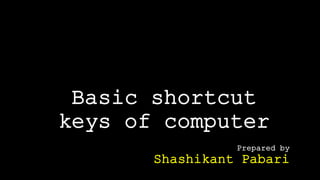 Basic shortcut
keys of computer
Prepared by
Shashikant Pabari
 