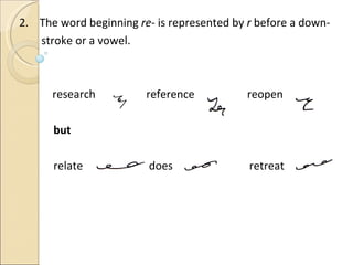 2.  The word beginning  re-  is represented by  r  before a down- stroke or a vowel. research   reference   reopen but relate     does   retreat 