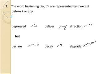3.  The word beginning  de-, di-  are represented by  d  except before  k  or  gay. depressed deliver   direction but declare   decay   degrade 