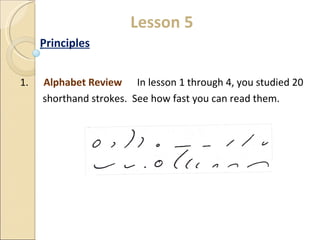 Lesson 5 Principles 1.  Alphabet Review  In lesson 1 through 4, you studied 20 shorthand strokes.  See how fast you can read them. 