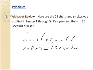 Principles  1.  Alphabet Review  Here are the 22 shorthand strokes you studied in Lesson 1 through 5.  Can you read them in 20 seconds or less? 