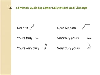 3.   Common Business Letter Salutations and Closings Dear Sir   Dear Madam Yours truly  Sincerely yours Yours very truly  Very truly yours 