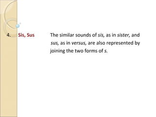 4.  Sis, Sus   The similar sounds of  sis,  as in  sister,  and sus,  as in  versus,  are also represented by   joining the two forms of  s. 