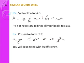 6. SIMILAR WORDS DRILL
it’s Contraction for it is.
It’s not necessary to bring all your books to class.
its Possessive form of it.
You will be pleased with its efficiency.
 