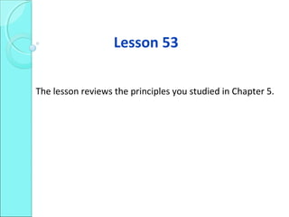 Lesson 53
The lesson reviews the principles you studied in Chapter 5.
 