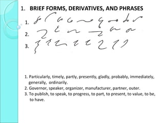 1. BRIEF FORMS, DERIVATIVES, AND PHRASES
1.
2.
3.
1. Particularly, timely, partly, presently, gladly, probably, immediately,
generally, ordinarily.
2. Governor, speaker, organizer, manufacturer, partner, outer.
3. To publish, to speak, to progress, to part, to present, to value, to be,
to have.
 