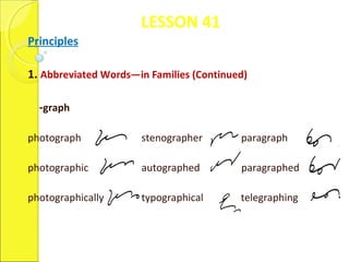 LESSON 41
Principles
1. Abbreviated Words—in Families (Continued)
-graph
photograph stenographer paragraph
photographic autographed paragraphed
photographically typographical telegraphing
 